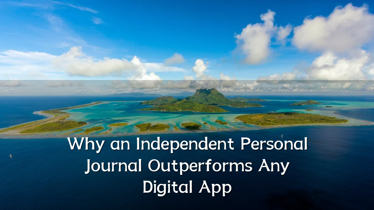 Why an Independent Personal Journal Outperforms Any Digital App