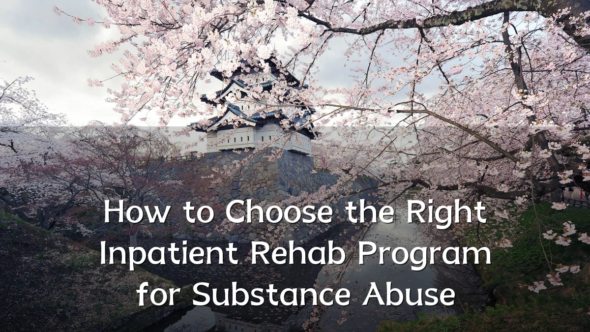 How to Choose the Right Inpatient Rehab Program for Substance Abuse
