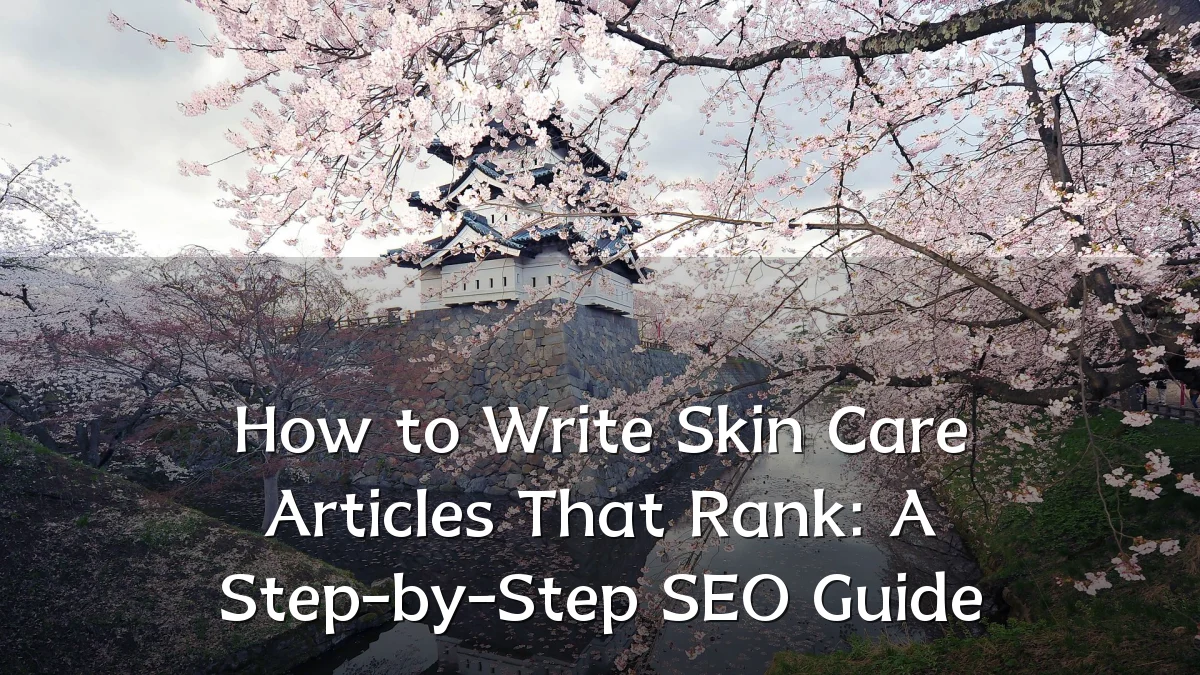 How to Write Skin Care Articles That Rank: A Step-by-Step SEO Guide